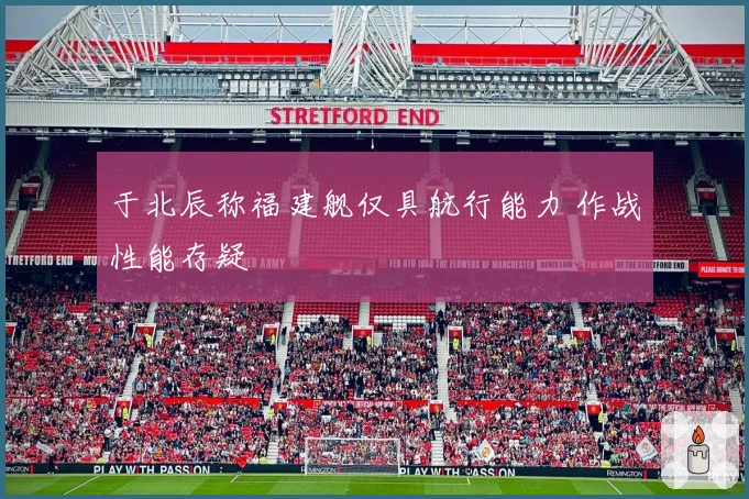 于北辰称福建舰仅具航行能力 作战性能存疑