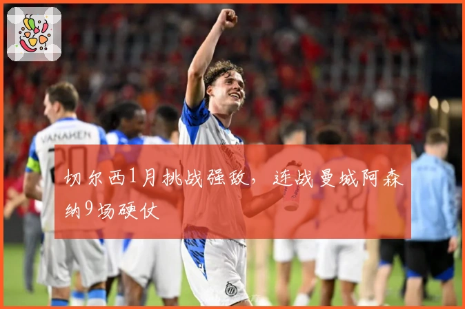 切尔西1月挑战强敌，连战曼城阿森纳9场硬仗