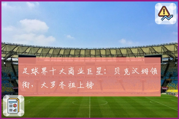 足球界十大商业巨星：贝克汉姆领衔，大罗齐祖上榜