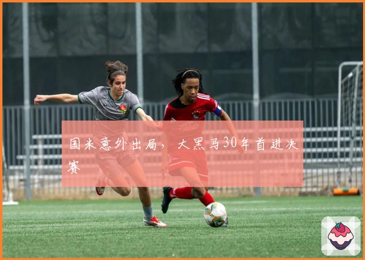 国米意外出局，大黑马30年首进决赛