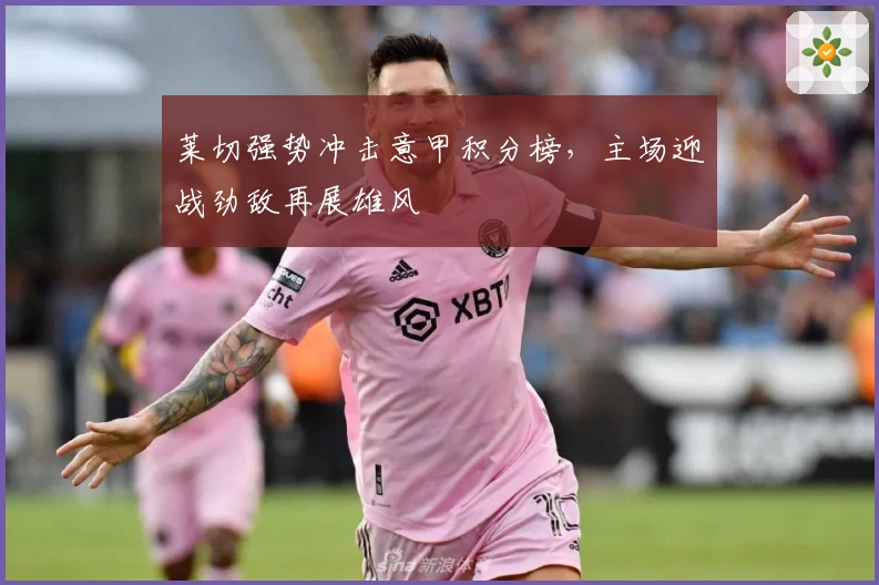 莱切强势冲击意甲积分榜，主场迎战劲敌再展雄风