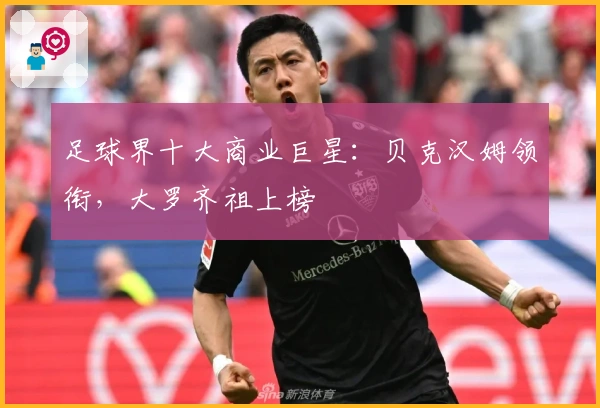 足球界十大商业巨星：贝克汉姆领衔，大罗齐祖上榜