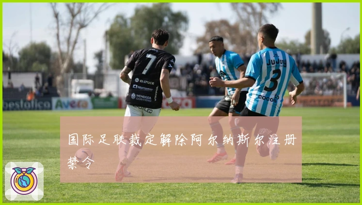 国际足联裁定解除阿尔纳斯尔注册禁令