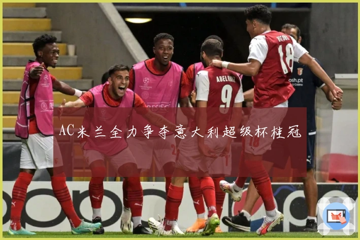 AC米兰全力争夺意大利超级杯桂冠