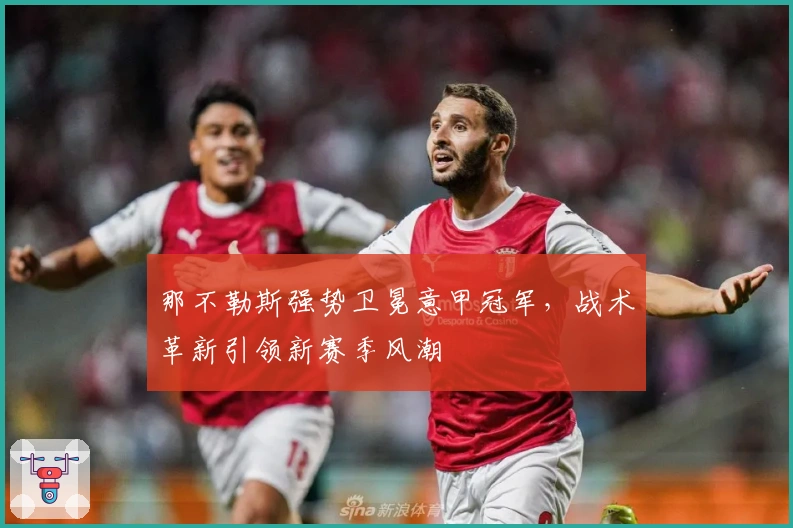 那不勒斯强势卫冕意甲冠军，战术革新引领新赛季风潮