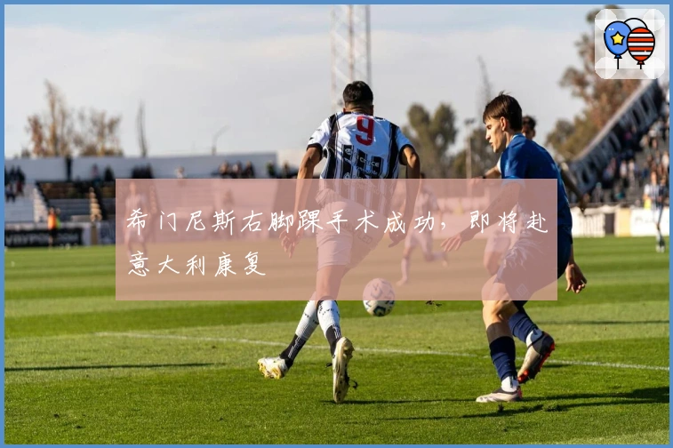 希门尼斯右脚踝手术成功，即将赴意大利康复