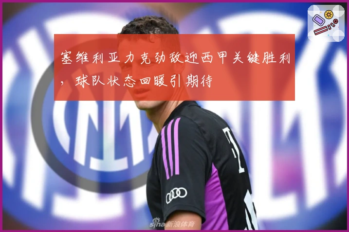 塞维利亚力克劲敌迎西甲关键胜利，球队状态回暖引期待