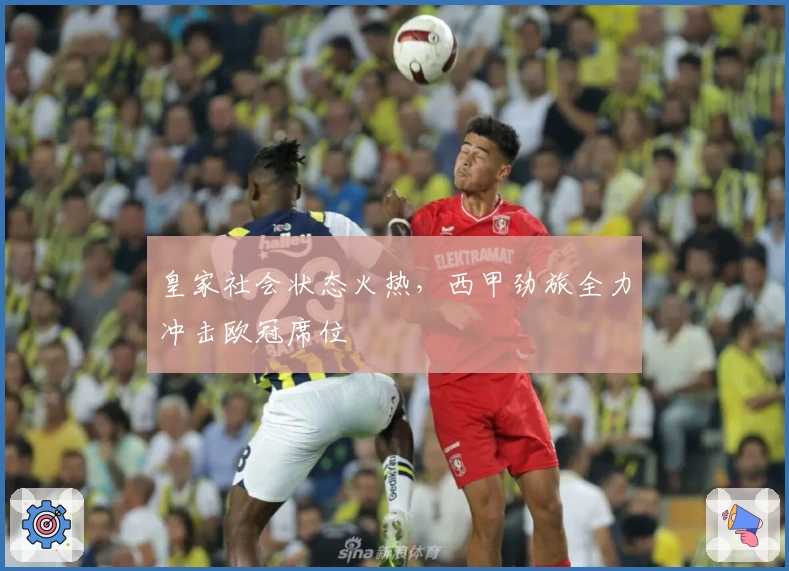 皇家社会状态火热，西甲劲旅全力冲击欧冠席位